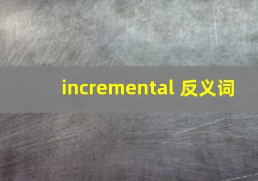 incremental 反义词